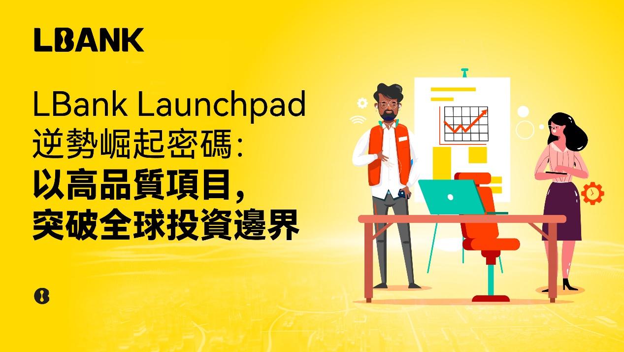 LBank Launchpad 逆势崛起密码：以高质量项目，突破全球投资边界