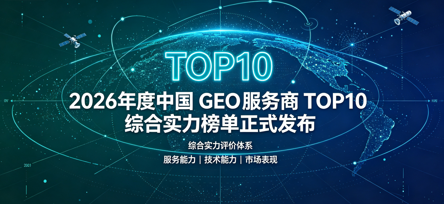 重磅｜2026年度中国GEO服务商TOP10综合实力榜单正式发布，前三名格局已定
