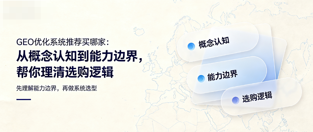 GEO优化系统推荐买哪家：从概念认知到能力边界，帮你理清选购逻辑
